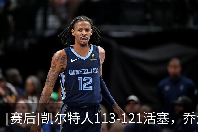 [赛后]凯尔特人113-121活塞，乔治38分5板5断，杜伦22分9板1冒